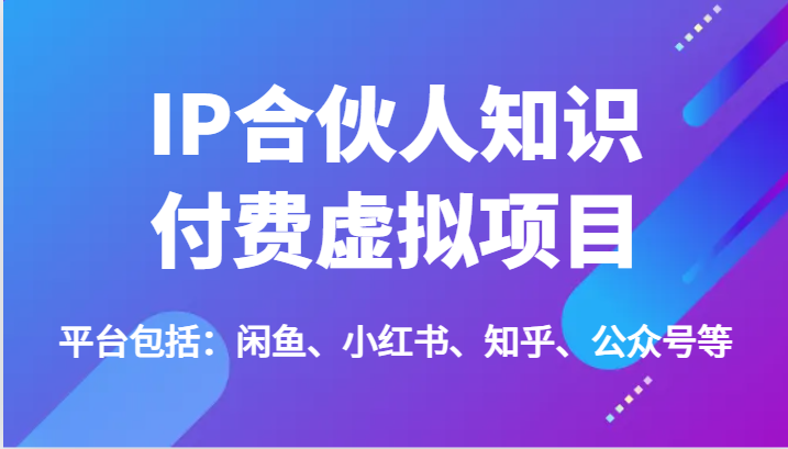 IP合伙人知识付费虚拟项目，包括：闲鱼、小红书、知乎、公众号等（51节）-聊项目