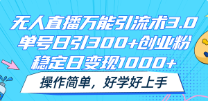 无人直播万能引流术3.0,单号日引300+创业粉,稳定日变现1000+,操作简单-聊项目
