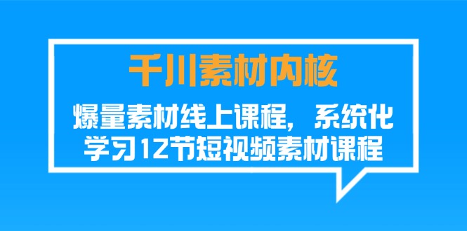 （11554期）千川素材-内核，爆量素材线上课程，系统化学习12节短视频素材课程-聊项目