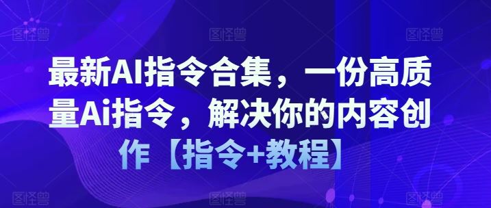最新AI指令合集，一份高质量Ai指令，解决你的内容创作【指令+教程】-聊项目