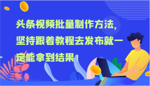 头条视频批量制作方法,坚持跟着教程去发布就一定能拿到结果!-聊项目