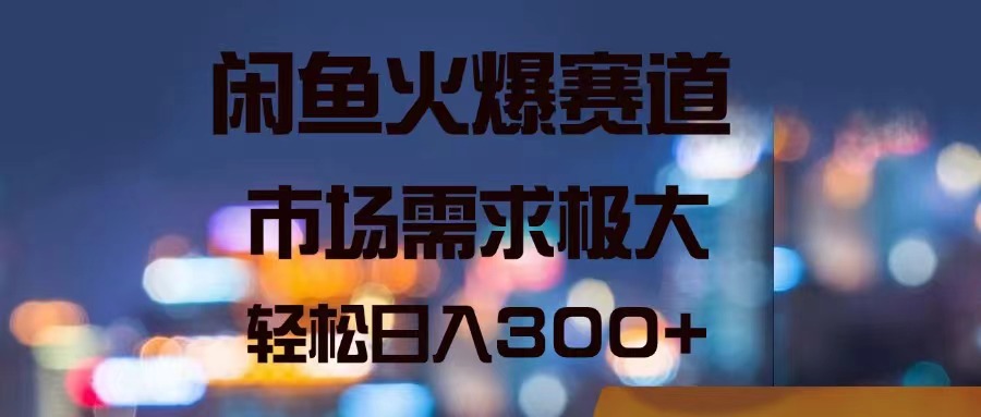 （11592期）闲鱼火爆赛道，市场需求极大，轻松日入300+-聊项目
