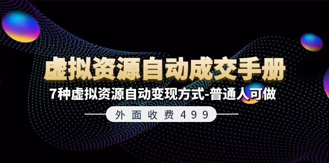 （11607期）外面收费499《虚拟资源自动成交手册》7种虚拟资源自动变现方式-普通人可做-聊项目