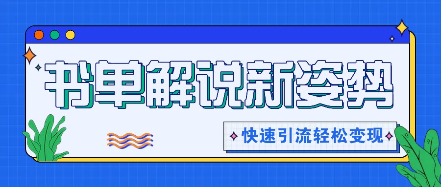 书单解说玩法快速引流，解锁阅读新姿势，原创视频轻松变现！-聊项目