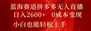 蓝海赛道拼多多无人直播,日入2600+,0成本变现,小白也能轻松上手-聊项目