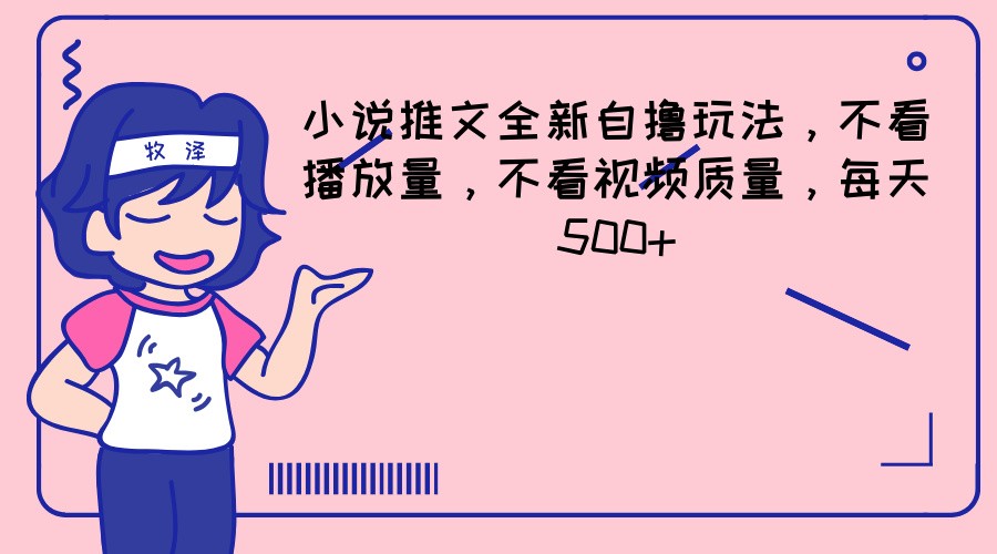 小说推文全新自撸玩法，不看播放量，不看视频质量，每天500+-聊项目