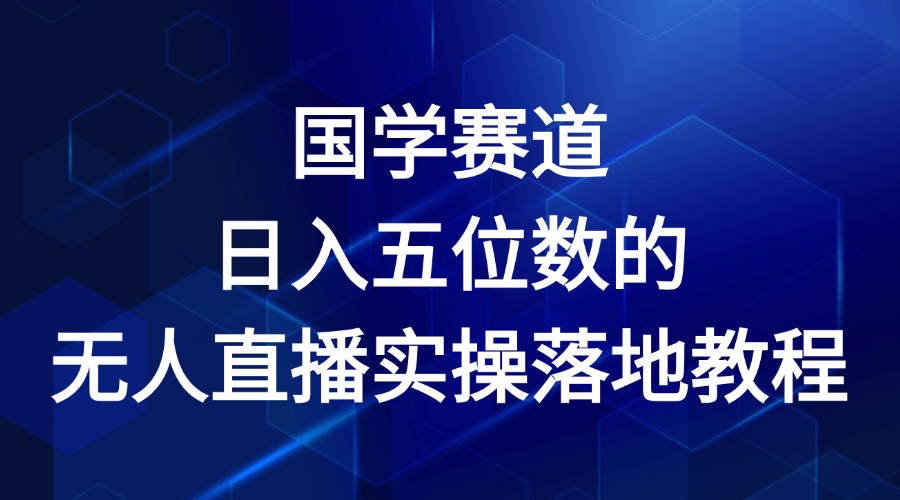 国学赛道-2024年日入五位数无人直播实操落地教程-聊项目