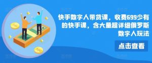 快手数字人带货课,收费699少有的快手课,含大量超详细俄罗斯数字人玩法-聊项目