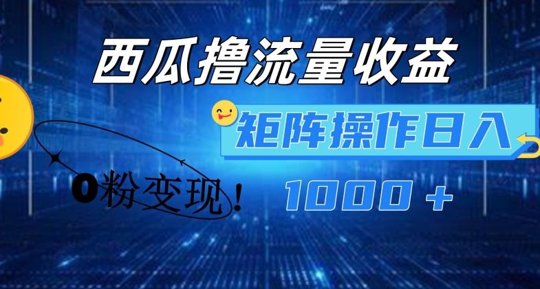 西瓜视频撸流量，简单上手，0粉变现矩阵操作，日入1000+【揭秘】-聊项目