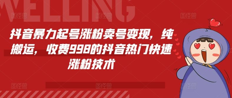 抖音暴力起号涨粉卖号变现，纯搬运，收费998的抖音热门快速涨粉技术-聊项目