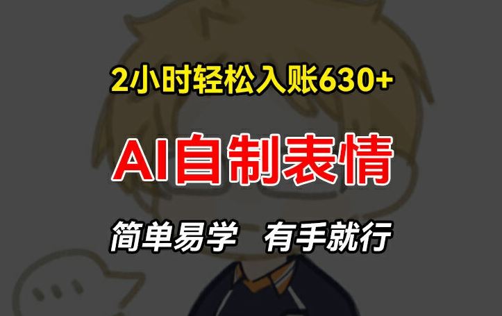 2小时轻松入账630+赚钱项目，手把手教你做AI自制表情，简单易学有手就行【揭秘】-聊项目