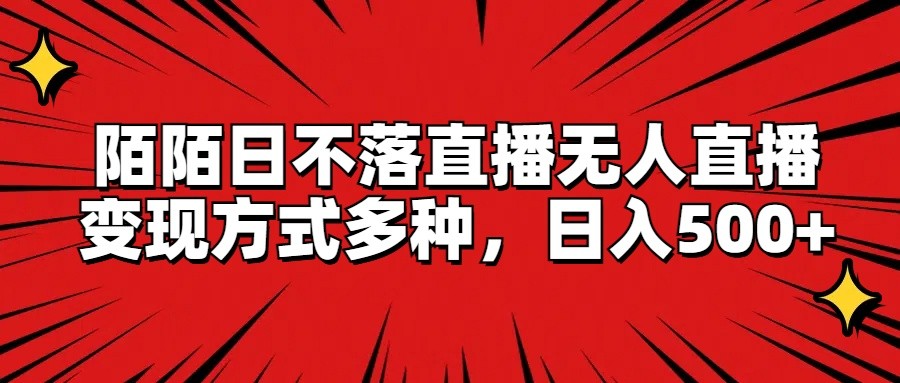 陌陌日不落直播无人直播，变现方式多种，日入500+-聊项目