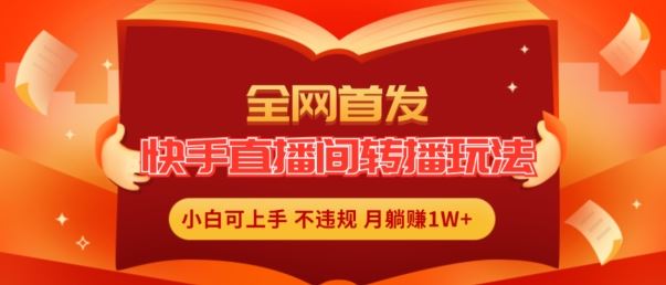 全网首发，快手直播间转播玩法简单躺赚，真正的全无人直播，小白轻松上手月入1W+【揭秘】-聊项目