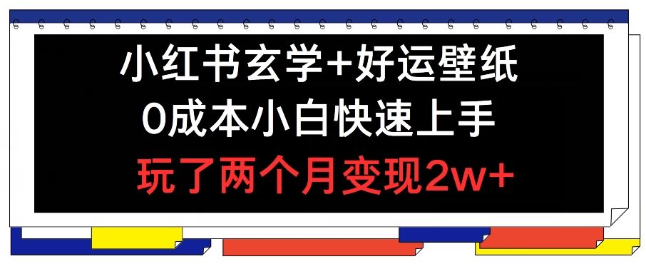 小红书玄学+好运壁纸玩法，0成本小白快速上手，玩了两个月变现2w+ 【揭秘】-聊项目