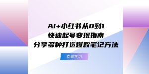 AI+小红书从0到1快速起号变现指南:分享多种打造爆款笔记方法-聊项目