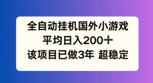 全自动挂机国外小游戏,平均日入200+,此项目已经做了3年 稳定持久【揭秘】-聊项目