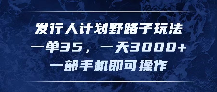 （11750期）发行人计划野路子玩法，一单35，一天3000+，一部手机即可操作-聊项目
