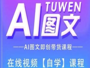 图文AI带货全流程操作,AI图文即创带货课程-聊项目