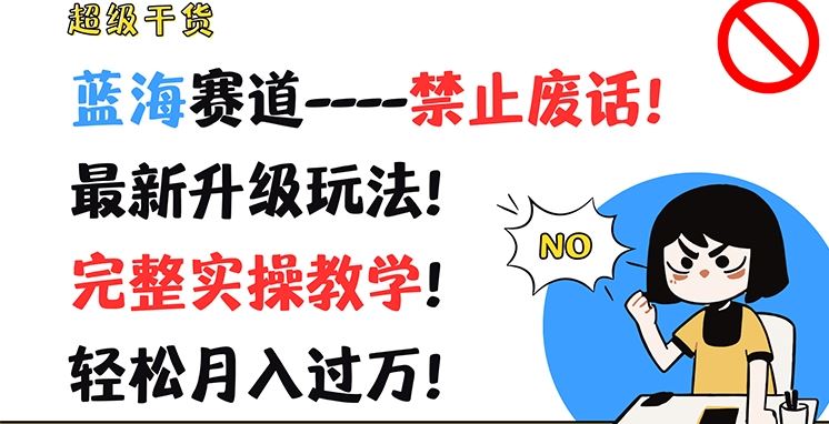 超级干货，蓝海赛道-禁止废话，最新升级玩法，完整实操教学，轻松月入过万【揭秘】-聊项目