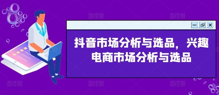 抖音市场分析与选品，兴趣电商市场分析与选品-聊项目