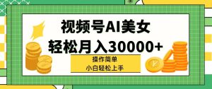(11812期)视频号AI美女,轻松月入30000+,操作简单小白也能轻松上手-聊项目