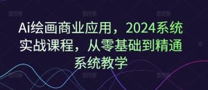 Ai绘画商业应用,2024系统实战课程,从零基础到精通系统教学-聊项目