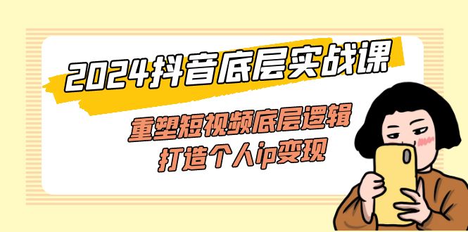（11852期）2024抖音底层实战课，重塑短视频底层逻辑，打造个人ip变现（52节课）-聊项目