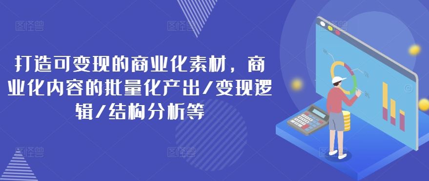 打造可变现的商业化素材，商业化内容的批量化产出/变现逻辑/结构分析等-聊项目