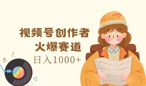 视频号创作者,火爆赛道,日入1000+-聊项目