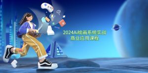 2024Ai绘画系统实战商业应用课程,从零基础到精通系统教学(57节)-聊项目
