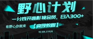 (11860期)《野心计划》一分钱卖影视会员,日入300+-聊项目