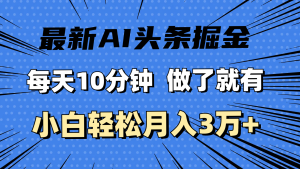 (11889期)最新AI头条掘金,每天10分钟,做了就有,小白也能月入3万+-聊项目