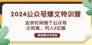 (11893期)某收费399元-2024公众号爆文特训营:业余时间做个公众号 小而美 月入5位数-聊项目