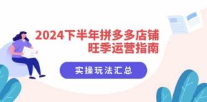 2024下半年拼多多店铺旺季运营指南:实操玩法汇总(8节课)-聊项目