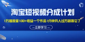 (11908期)淘宝短视频分成计划1万播放量100+收益一个作品1分钟月入过万就靠它了-聊项目