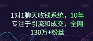 1对1聊天收钱系统,10年专注于引流和成交,全网130万+粉丝-聊项目