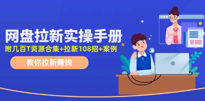 最新网盘拉新教程，网盘拉新108招，拉新赚钱实操手册（附案例）-聊项目