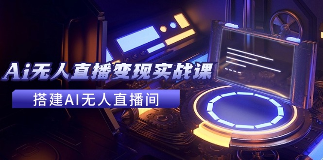 （11973期）2024全套Ai无人直播变现实战课，搭建AI无人直播间，利用AI赚钱 (24节课)-聊项目