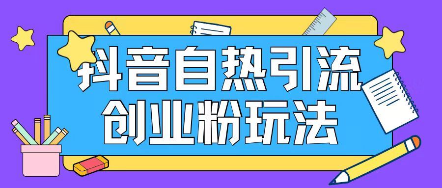 抖音引流创业粉自热玩法日引200+精准粉-聊项目