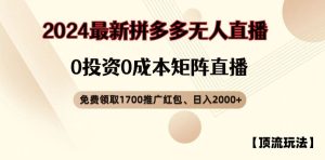 【顶流玩法】拼多多免费领取1700红包、无人直播0成本矩阵日入2000+【揭秘】-聊项目