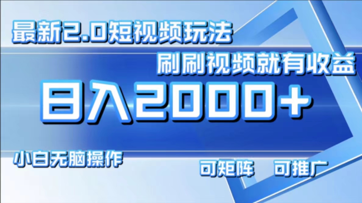 （12011期）最新短视频2.0玩法，刷刷视频就有收益.小白无脑操作，日入2000+-聊项目
