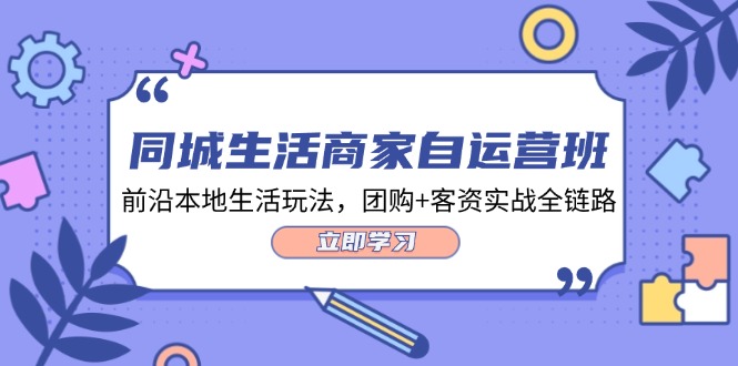 （12108期）同城生活商家自运营班，前沿本地生活玩法，团购+客资实战全链路-34节课-聊项目