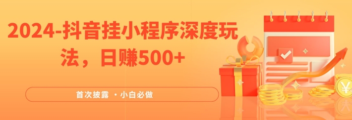 2024全网首次披露，抖音挂小程序深度玩法，日赚500+，简单、稳定，带渠道收入，小白必做-聊项目