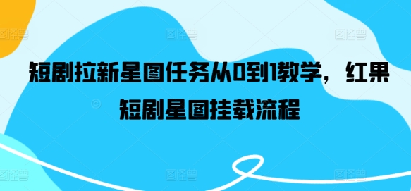 短剧拉新星图任务从0到1教学，红果短剧星图挂载流程-聊项目