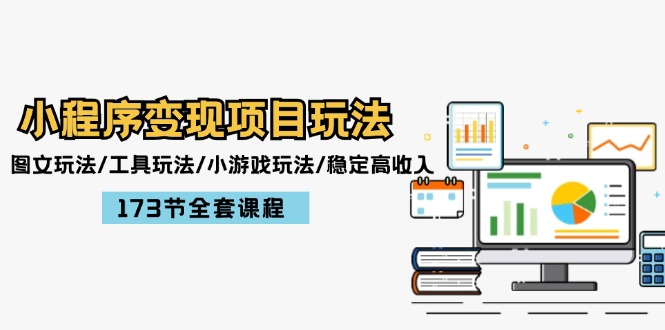 小程序变现项目玩法：图文玩法/工具玩法/小游戏玩法/稳定高收入/173节课程-聊项目
