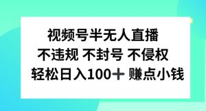 视频号半无人直播,不违规不封号,轻松日入100+-聊项目