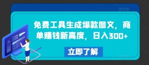 免费工具生成爆款图文,商单赚钱新高度,日入300+-聊项目