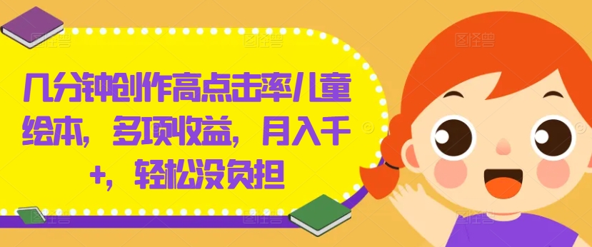 几分钟创作高点击率儿童绘本，多项收益，月入千+，轻松没负担-聊项目