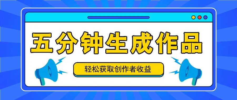 五分钟内即可生成一个原创作品，每日获取创作者收益100-300+！-聊项目