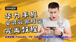 华为手机安装谷歌框架完美教程,开启你的Tiktok,油管,Tg,Instagra之路-聊项目